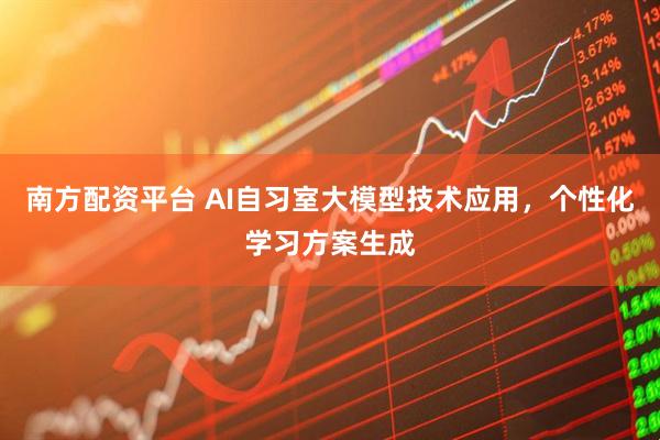 南方配资平台 AI自习室大模型技术应用，个性化学习方案生成