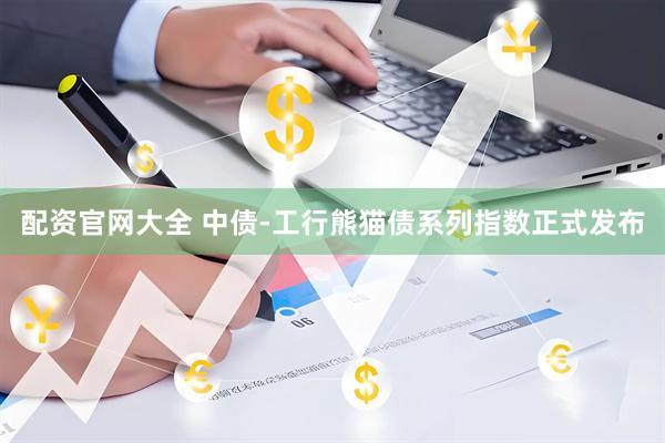 配资官网大全 中债-工行熊猫债系列指数正式发布