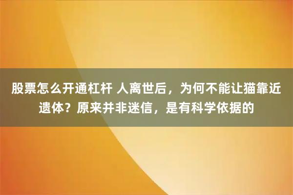 股票怎么开通杠杆 人离世后，为何不能让猫靠近遗体？原来并非迷信，是有科学依据的