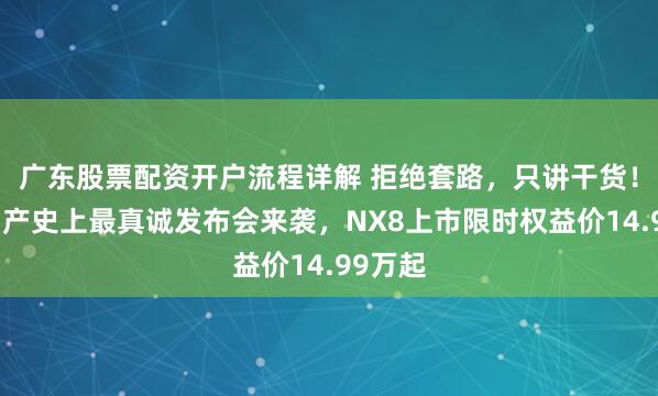 广东股票配资开户流程详解 拒绝套路，只讲干货！东风日产史上最真诚发布会来袭，NX8上市限时权益价14.99万起