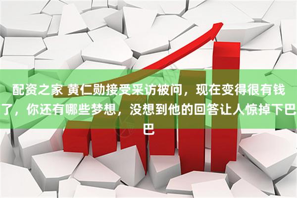 配资之家 黄仁勋接受采访被问，现在变得很有钱了，你还有哪些梦想，没想到他的回答让人惊掉下巴
