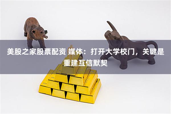 美股之家股票配资 媒体:打开大学校门,关键是重建互信默契