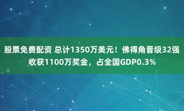 股票免费配资 总计1350万美元！佛得角晋级32强收获1100万奖金，占全国GDP0.3%
